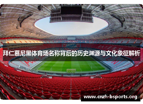 拜仁慕尼黑体育场名称背后的历史渊源与文化象征解析