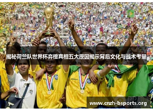 揭秘荷兰队世界杯弃橙真相五大原因揭示背后文化与战术考量 揭秘荷兰队世界杯弃橙真相五大原因揭示背后文化与战术考量