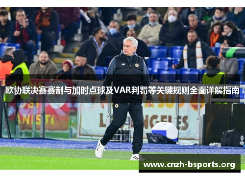 欧协联决赛赛制与加时点球及VAR判罚等关键规则全面详解指南