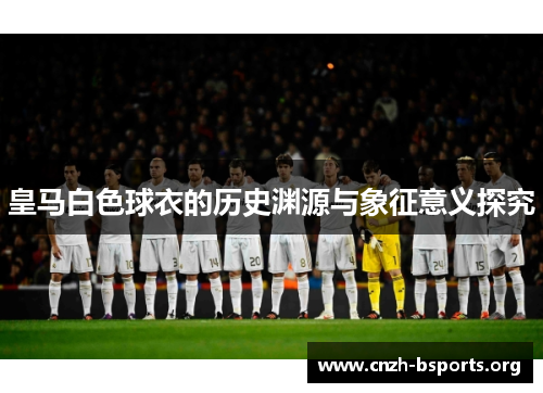 皇马白色球衣的历史渊源与象征意义探究